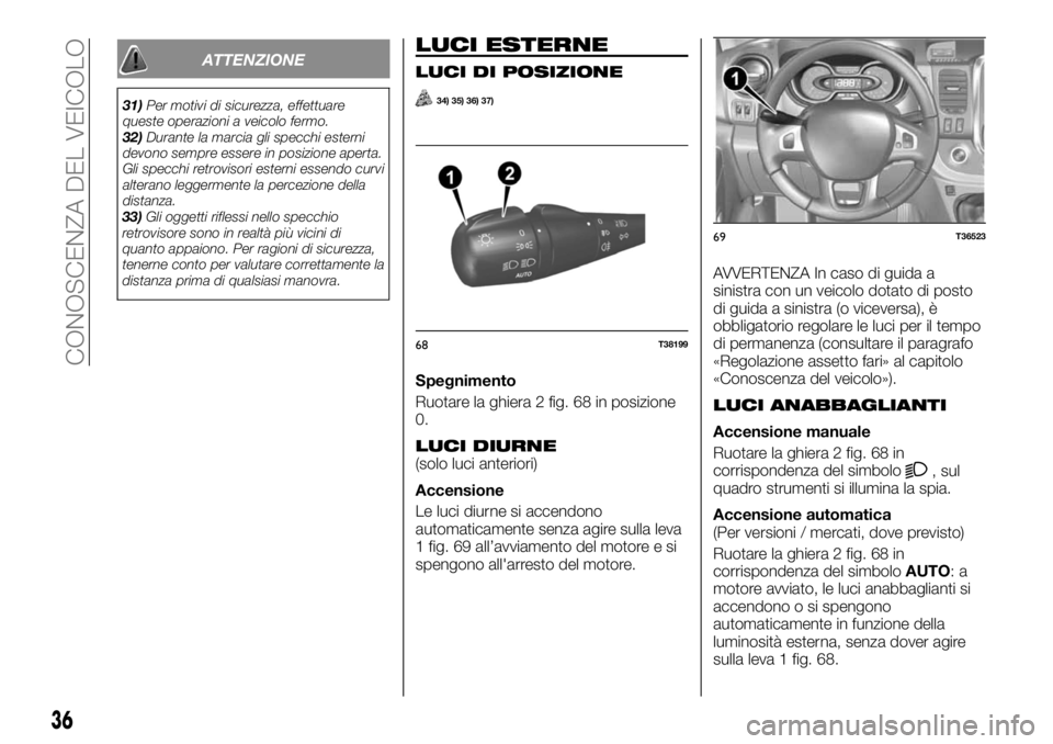 FIAT TALENTO 2021  Libretto Uso Manutenzione (in Italian) 33)Gli oggetti riflessi nello specchio
retrovisore sono in realtà più vicini di
quanto appaiono. Per ragioni di sicurezza,
tenerne conto per valutare correttamente la
distanza prima di qualsiasi man