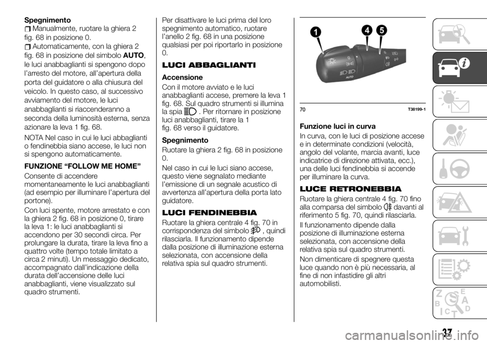 FIAT TALENTO 2021 Libretto Uso Manutenzione (in Italian) SpegnimentoManualmente, ruotare la ghiera 2
fig. 68 in posizione 0.
Automaticamente, con la ghiera 2
fig. 68 in posizione del simboloAUTO,
le luci anabbaglianti si spengono dopo
l’arresto del motore FIAT TALENTO 2021 Libretto Uso Manutenzione (in Italian) SpegnimentoManualmente, ruotare la ghiera 2
fig. 68 in posizione 0.
Automaticamente, con la ghiera 2
fig. 68 in posizione del simboloAUTO,
le luci anabbaglianti si spengono dopo
l’arresto del motore