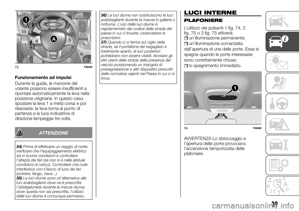 FIAT TALENTO 2019  Libretto Uso Manutenzione (in Italian) Funzionamento ad impulsi
Durante la guida, le manovre del
volante possono essere insufficienti a
riportare automaticamente la leva nella
posizione originaria. In questo caso,
spostare la leva 1 a met�