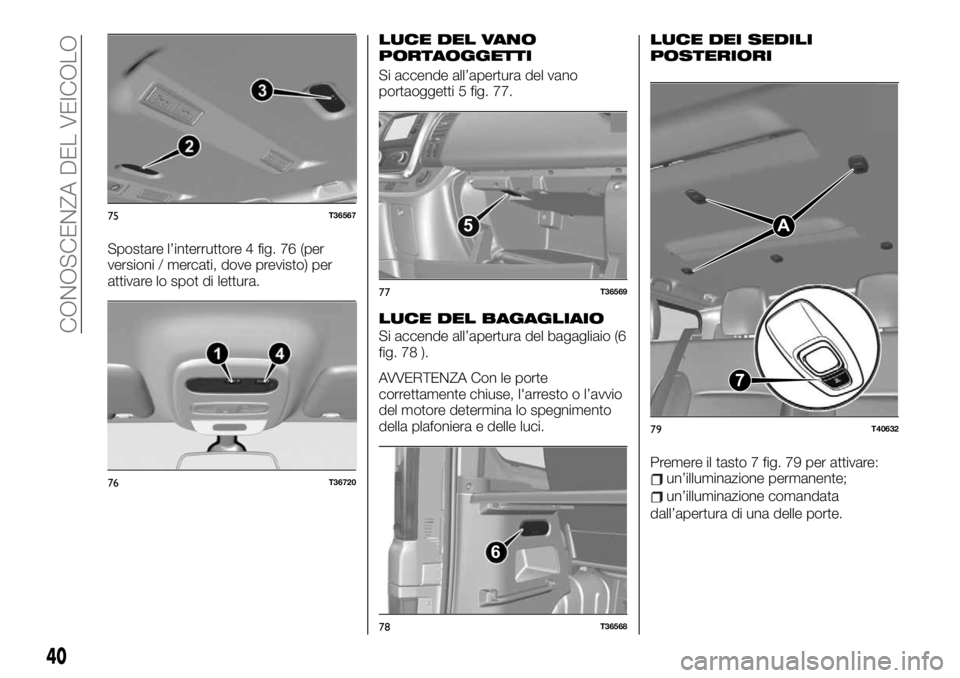 FIAT TALENTO 2021 Libretto Uso Manutenzione (in Italian) Spostare l’interruttore 4 fig. 76 (per
versioni / mercati, dove previsto) per
attivare lo spot di lettura.
LUCE DEL VANO
PORTAOGGETTI
Si accende all’apertura del vano
portaoggetti 5 fig. 77.
LUCE FIAT TALENTO 2021 Libretto Uso Manutenzione (in Italian) Spostare l’interruttore 4 fig. 76 (per
versioni / mercati, dove previsto) per
attivare lo spot di lettura.
LUCE DEL VANO
PORTAOGGETTI
Si accende all’apertura del vano
portaoggetti 5 fig. 77.
LUCE