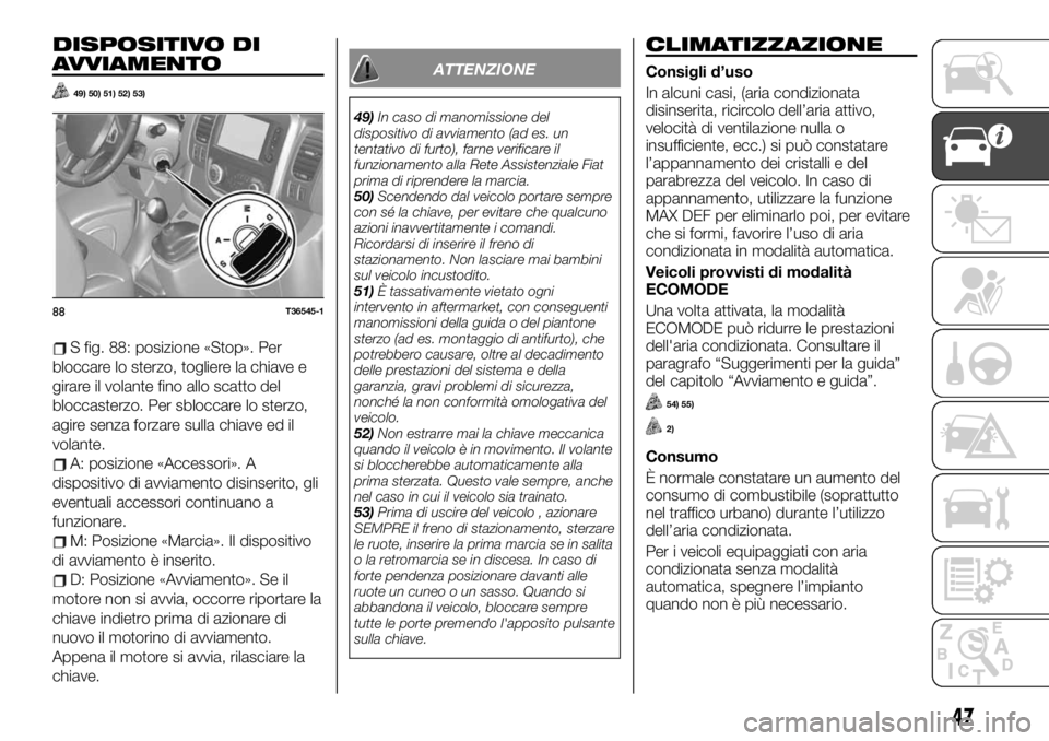 FIAT TALENTO 2021 Libretto Uso Manutenzione (in Italian) DISPOSITIVO DI
AVVIAMENTO
49) 50) 51) 52) 53)
S fig. 88: posizione «Stop». Per
bloccare lo sterzo, togliere la chiave e
girare il volante fino allo scatto del
bloccasterzo. Per sbloccare lo sterzo,
FIAT TALENTO 2021 Libretto Uso Manutenzione (in Italian) DISPOSITIVO DI
AVVIAMENTO
49) 50) 51) 52) 53)
S fig. 88: posizione «Stop». Per
bloccare lo sterzo, togliere la chiave e
girare il volante fino allo scatto del
bloccasterzo. Per sbloccare lo sterzo,