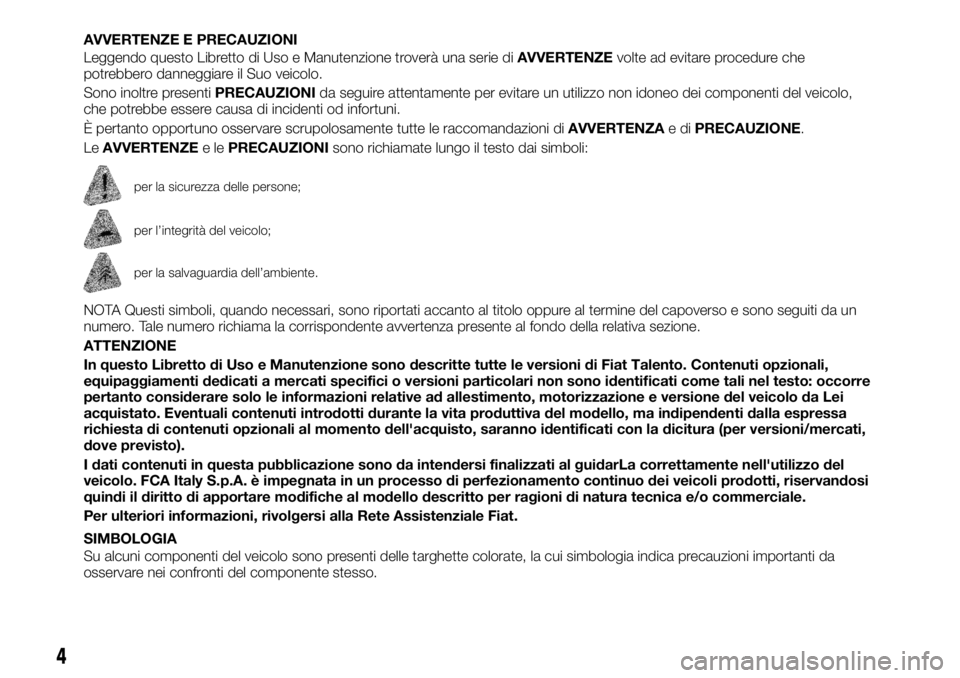 FIAT TALENTO 2019 Libretto Uso Manutenzione (in Italian) AVVERTENZE E PRECAUZIONI
Leggendo questo Libretto di Uso e Manutenzione troverà una serie diAVVERTENZEvolte ad evitare procedure che
potrebbero danneggiare il Suo veicolo.
Sono inoltre presentiPRECAU FIAT TALENTO 2019 Libretto Uso Manutenzione (in Italian) AVVERTENZE E PRECAUZIONI
Leggendo questo Libretto di Uso e Manutenzione troverà una serie diAVVERTENZEvolte ad evitare procedure che
potrebbero danneggiare il Suo veicolo.
Sono inoltre presentiPRECAU