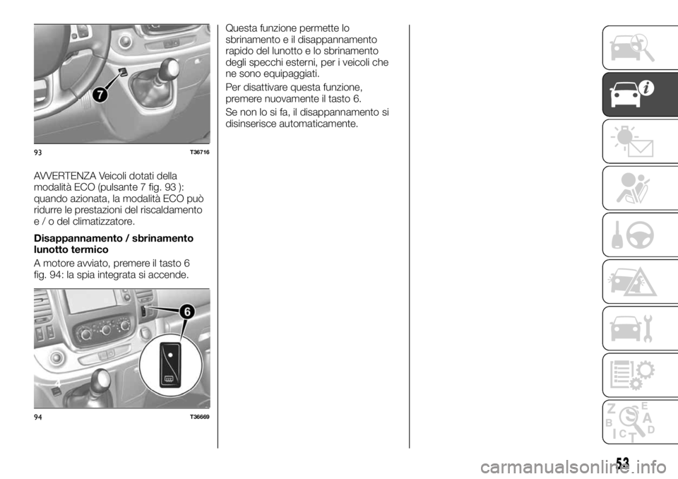 FIAT TALENTO 2020 Libretto Uso Manutenzione (in Italian) AVVERTENZA Veicoli dotati della
modalità ECO (pulsante 7 fig. 93 ):
quando azionata, la modalità ECO può
ridurre le prestazioni del riscaldamento
e / o del climatizzatore.
Disappannamento / sbrinam FIAT TALENTO 2020 Libretto Uso Manutenzione (in Italian) AVVERTENZA Veicoli dotati della
modalità ECO (pulsante 7 fig. 93 ):
quando azionata, la modalità ECO può
ridurre le prestazioni del riscaldamento
e / o del climatizzatore.
Disappannamento / sbrinam