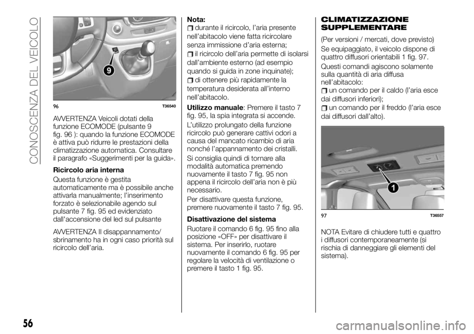 FIAT TALENTO 2020 Libretto Uso Manutenzione (in Italian) AVVERTENZA Veicoli dotati della
funzione ECOMODE (pulsante 9
fig. 96 ): quando la funzione ECOMODE
è attiva può ridurre le prestazioni della
climatizzazione automatica. Consultare
il paragrafo «Sug FIAT TALENTO 2020 Libretto Uso Manutenzione (in Italian) AVVERTENZA Veicoli dotati della
funzione ECOMODE (pulsante 9
fig. 96 ): quando la funzione ECOMODE
è attiva può ridurre le prestazioni della
climatizzazione automatica. Consultare
il paragrafo «Sug
