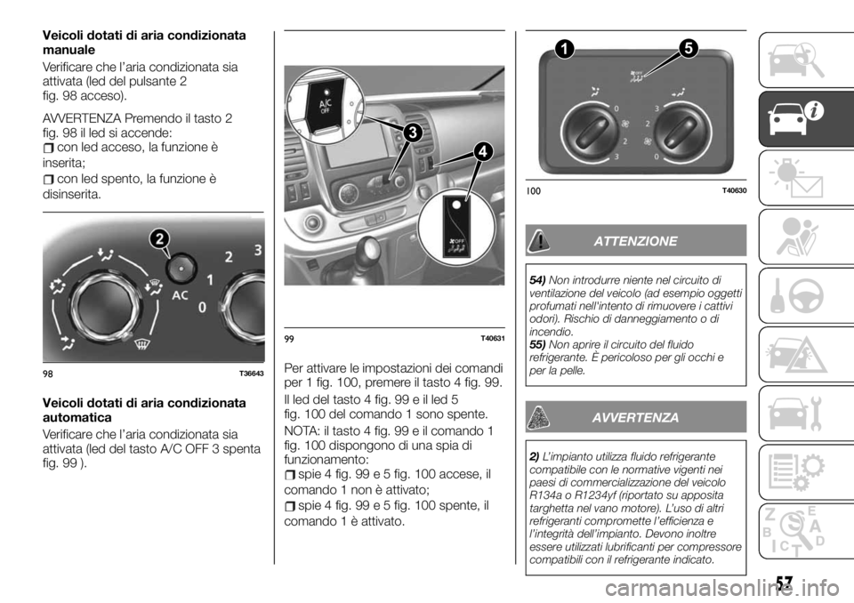 FIAT TALENTO 2020 Libretto Uso Manutenzione (in Italian) Veicoli dotati di aria condizionata
manuale
Verificare che l’aria condizionata sia
attivata (led del pulsante 2
fig. 98 acceso).
AVVERTENZA Premendo il tasto 2
fig. 98 il led si accende:
con led acc FIAT TALENTO 2020 Libretto Uso Manutenzione (in Italian) Veicoli dotati di aria condizionata
manuale
Verificare che l’aria condizionata sia
attivata (led del pulsante 2
fig. 98 acceso).
AVVERTENZA Premendo il tasto 2
fig. 98 il led si accende:
con led acc