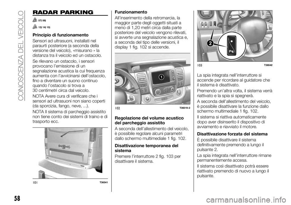 FIAT TALENTO 2020 Libretto Uso Manutenzione (in Italian) RADAR PARKING
57) 56)
13) 14) 15)
Principio di funzionamento
Sensori ad ultrasuoni, installati nel
paraurti posteriore (a seconda della
versione del veicolo), «misurano » la
distanza tra il veicolo FIAT TALENTO 2020 Libretto Uso Manutenzione (in Italian) RADAR PARKING
57) 56)
13) 14) 15)
Principio di funzionamento
Sensori ad ultrasuoni, installati nel
paraurti posteriore (a seconda della
versione del veicolo), «misurano » la
distanza tra il veicolo