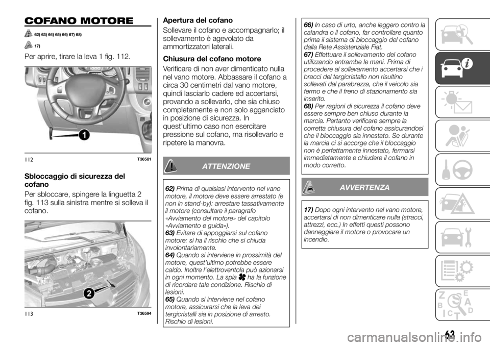 FIAT TALENTO 2020 Libretto Uso Manutenzione (in Italian) COFANO MOTORE
62) 63) 64) 65) 66) 67) 68)
17)
Per aprire, tirare la leva 1 fig. 112.
Sbloccaggio di sicurezza del
cofano
Per sbloccare, spingere la linguetta 2
fig. 113 sulla sinistra mentre si sollev FIAT TALENTO 2020 Libretto Uso Manutenzione (in Italian) COFANO MOTORE
62) 63) 64) 65) 66) 67) 68)
17)
Per aprire, tirare la leva 1 fig. 112.
Sbloccaggio di sicurezza del
cofano
Per sbloccare, spingere la linguetta 2
fig. 113 sulla sinistra mentre si sollev