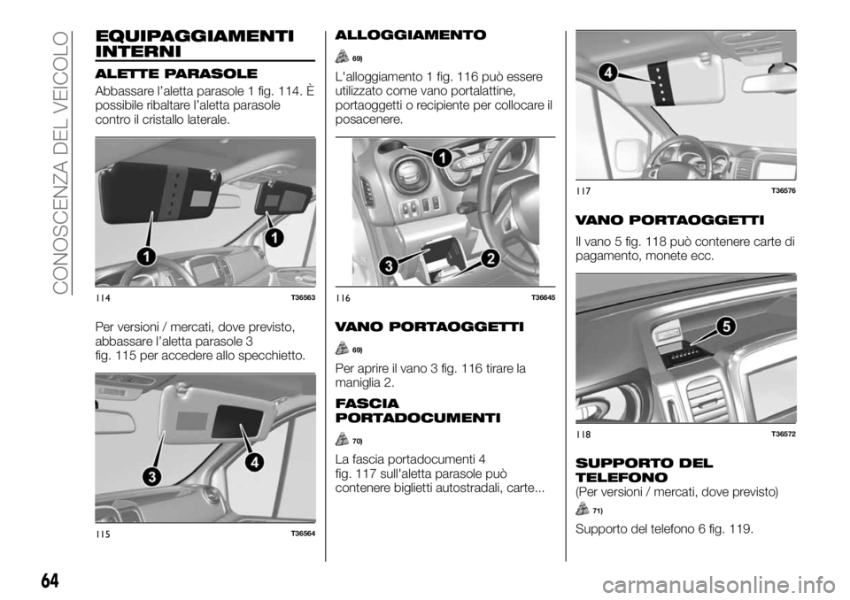 FIAT TALENTO 2020 Libretto Uso Manutenzione (in Italian) EQUIPAGGIAMENTI
INTERNI
ALETTE PARASOLE
Abbassare l’aletta parasole 1 fig. 114. È
possibile ribaltare l’aletta parasole
contro il cristallo laterale.
Per versioni / mercati, dove previsto,
abbass FIAT TALENTO 2020 Libretto Uso Manutenzione (in Italian) EQUIPAGGIAMENTI
INTERNI
ALETTE PARASOLE
Abbassare l’aletta parasole 1 fig. 114. È
possibile ribaltare l’aletta parasole
contro il cristallo laterale.
Per versioni / mercati, dove previsto,
abbass