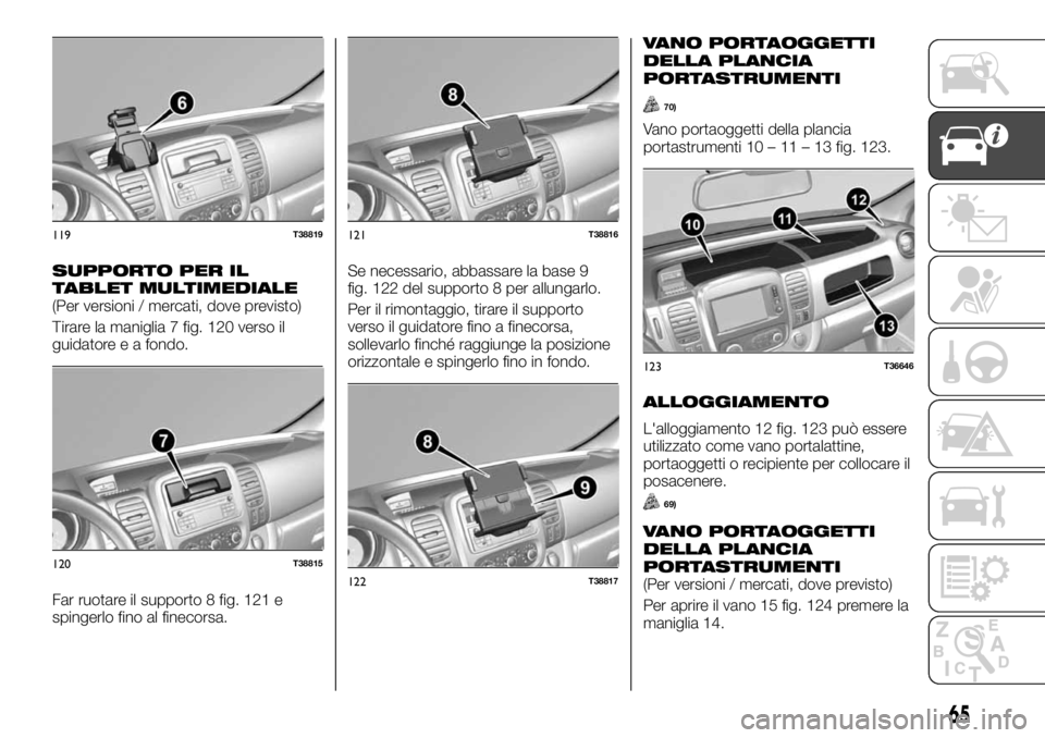 FIAT TALENTO 2020 Libretto Uso Manutenzione (in Italian) SUPPORTO PER IL
TABLET MULTIMEDIALE
(Per versioni / mercati, dove previsto)
Tirare la maniglia 7 fig. 120 verso il
guidatore e a fondo.
Far ruotare il supporto 8 fig. 121 e
spingerlo fino al finecorsa FIAT TALENTO 2020 Libretto Uso Manutenzione (in Italian) SUPPORTO PER IL
TABLET MULTIMEDIALE
(Per versioni / mercati, dove previsto)
Tirare la maniglia 7 fig. 120 verso il
guidatore e a fondo.
Far ruotare il supporto 8 fig. 121 e
spingerlo fino al finecorsa