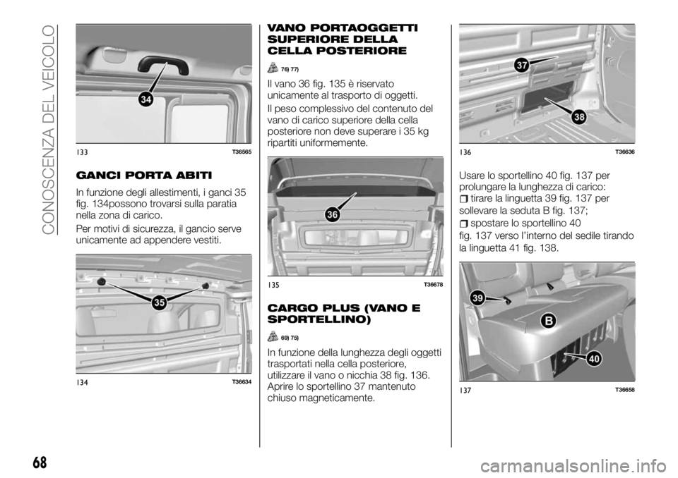 FIAT TALENTO 2020 Libretto Uso Manutenzione (in Italian) GANCI PORTA ABITI
In funzione degli allestimenti, i ganci 35
fig. 134possono trovarsi sulla paratia
nella zona di carico.
Per motivi di sicurezza, il gancio serve
unicamente ad appendere vestiti.
VANO FIAT TALENTO 2020 Libretto Uso Manutenzione (in Italian) GANCI PORTA ABITI
In funzione degli allestimenti, i ganci 35
fig. 134possono trovarsi sulla paratia
nella zona di carico.
Per motivi di sicurezza, il gancio serve
unicamente ad appendere vestiti.
VANO