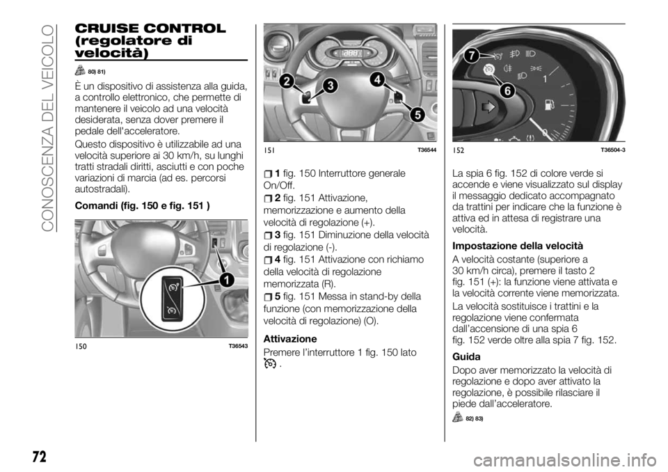 FIAT TALENTO 2020 Libretto Uso Manutenzione (in Italian) CRUISE CONTROL
(regolatore di
velocità)
80) 81)
È un dispositivo di assistenza alla guida,
a controllo elettronico, che permette di
mantenere il veicolo ad una velocità
desiderata, senza dover prem FIAT TALENTO 2020 Libretto Uso Manutenzione (in Italian) CRUISE CONTROL
(regolatore di
velocità)
80) 81)
È un dispositivo di assistenza alla guida,
a controllo elettronico, che permette di
mantenere il veicolo ad una velocità
desiderata, senza dover prem