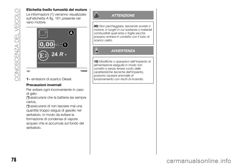 FIAT TALENTO 2020 Libretto Uso Manutenzione (in Italian) Etichetta livello fumosità del motore
Le informazioni (1) verranno visualizzate
sull’etichetta A fig. 161 presente nel
vano motore.
1= emissioni di scarico Diesel.
Precauzioni invernali
Per evitare FIAT TALENTO 2020 Libretto Uso Manutenzione (in Italian) Etichetta livello fumosità del motore
Le informazioni (1) verranno visualizzate
sull’etichetta A fig. 161 presente nel
vano motore.
1= emissioni di scarico Diesel.
Precauzioni invernali
Per evitare