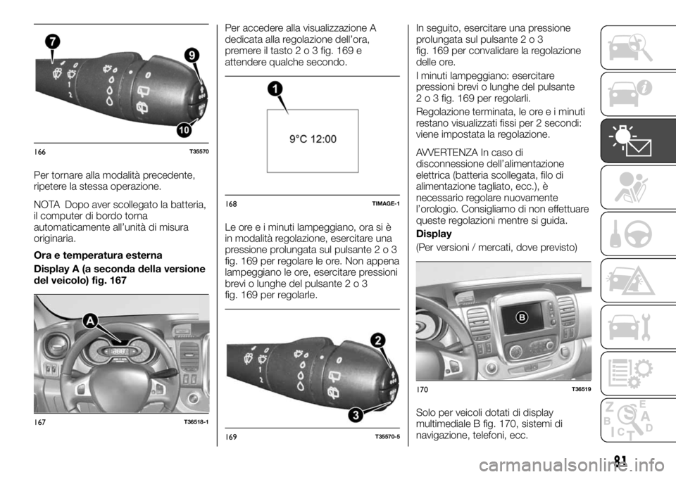 FIAT TALENTO 2020 Libretto Uso Manutenzione (in Italian) Per tornare alla modalità precedente,
ripetere la stessa operazione.
NOTA Dopo aver scollegato la batteria,
il computer di bordo torna
automaticamente all’unità di misura
originaria.
Ora e tempera FIAT TALENTO 2020 Libretto Uso Manutenzione (in Italian) Per tornare alla modalità precedente,
ripetere la stessa operazione.
NOTA Dopo aver scollegato la batteria,
il computer di bordo torna
automaticamente all’unità di misura
originaria.
Ora e tempera