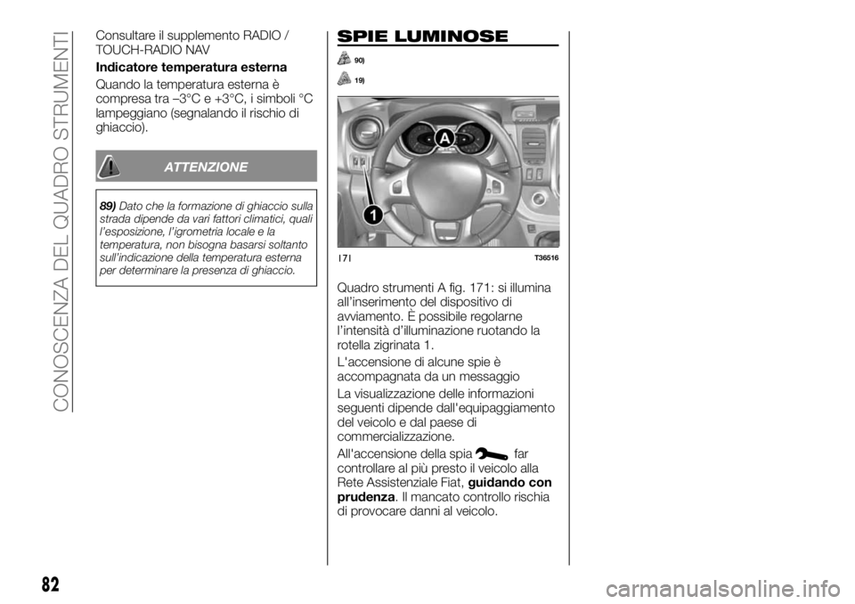 FIAT TALENTO 2020 Libretto Uso Manutenzione (in Italian) Consultare il supplemento RADIO /
TOUCH-RADIO NAV
Indicatore temperatura esterna
Quando la temperatura esterna è
compresa tra –3°C e +3°C, i simboli °C
lampeggiano (segnalando il rischio di
ghia FIAT TALENTO 2020 Libretto Uso Manutenzione (in Italian) Consultare il supplemento RADIO /
TOUCH-RADIO NAV
Indicatore temperatura esterna
Quando la temperatura esterna è
compresa tra –3°C e +3°C, i simboli °C
lampeggiano (segnalando il rischio di
ghia