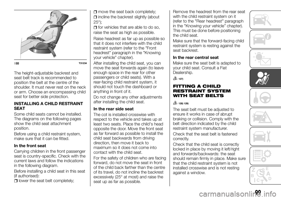 FIAT TALENTO 2017 Owner handbook (in English) The height-adjustable backrest and
seat belt track is recommended to
position the belt at the centre of the
shoulder. It must never rest on the neck
or arm. Choose an encompassing child
seat for bette FIAT TALENTO 2017 Owner handbook (in English) The height-adjustable backrest and
seat belt track is recommended to
position the belt at the centre of the
shoulder. It must never rest on the neck
or arm. Choose an encompassing child
seat for bette