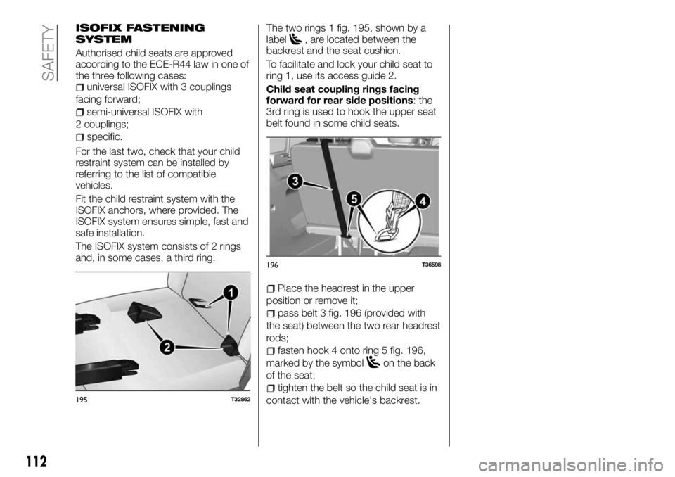 FIAT TALENTO 2017 Owner handbook (in English) ISOFIX FASTENING
SYSTEM
Authorised child seats are approved
according to the ECE-R44 law in one of
the three following cases:
universal ISOFIX with 3 couplings
facing forward;
semi-universal ISOFIX wi FIAT TALENTO 2017 Owner handbook (in English) ISOFIX FASTENING
SYSTEM
Authorised child seats are approved
according to the ECE-R44 law in one of
the three following cases:
universal ISOFIX with 3 couplings
facing forward;
semi-universal ISOFIX wi