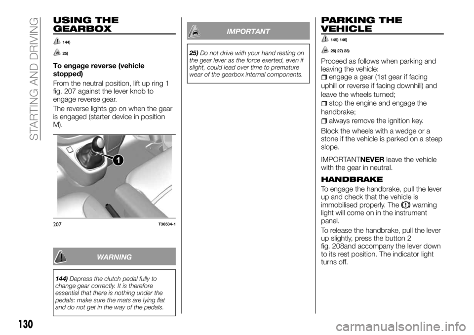 FIAT TALENTO 2017 Owner handbook (in English) USING THE
GEARBOX
144)
25)
To engage reverse (vehicle
stopped)
From the neutral position, lift up ring 1
fig. 207 against the lever knob to
engage reverse gear.
The reverse lights go on when the gear
FIAT TALENTO 2017 Owner handbook (in English) USING THE
GEARBOX
144)
25)
To engage reverse (vehicle
stopped)
From the neutral position, lift up ring 1
fig. 207 against the lever knob to
engage reverse gear.
The reverse lights go on when the gear