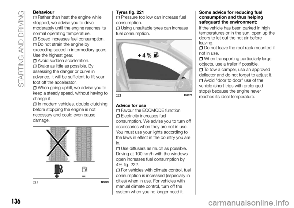 FIAT TALENTO 2017  Owner handbook (in English) BehaviourRather than heat the engine while
stopped, we advise you to drive
moderately until the engine reaches its
normal operating temperature.
Speed increases fuel consumption.
Do not strain the eng