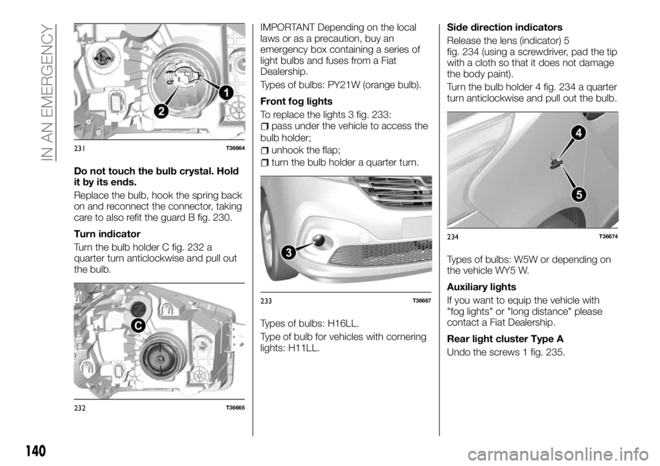 FIAT TALENTO 2017 Owner handbook (in English) Do not touch the bulb crystal. Hold
it by its ends.
Replace the bulb, hook the spring back
on and reconnect the connector, taking
care to also refit the guard B fig. 230.
Turn indicator
Turn the bulb FIAT TALENTO 2017 Owner handbook (in English) Do not touch the bulb crystal. Hold
it by its ends.
Replace the bulb, hook the spring back
on and reconnect the connector, taking
care to also refit the guard B fig. 230.
Turn indicator
Turn the bulb