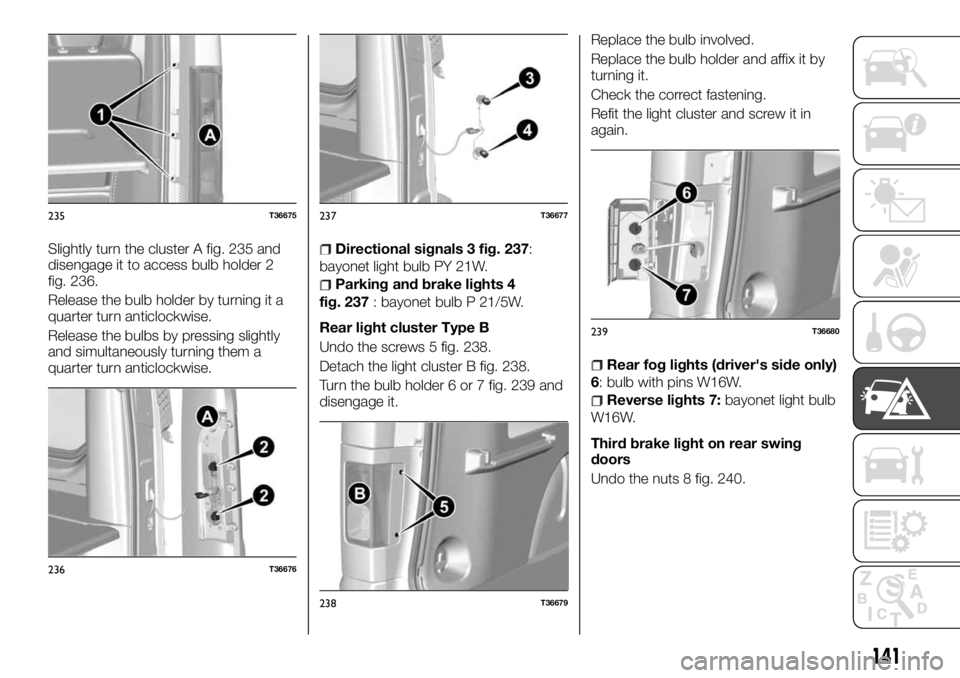 FIAT TALENTO 2017 Owner handbook (in English) Slightly turn the cluster A fig. 235 and
disengage it to access bulb holder 2
fig. 236.
Release the bulb holder by turning it a
quarter turn anticlockwise.
Release the bulbs by pressing slightly
and s FIAT TALENTO 2017 Owner handbook (in English) Slightly turn the cluster A fig. 235 and
disengage it to access bulb holder 2
fig. 236.
Release the bulb holder by turning it a
quarter turn anticlockwise.
Release the bulbs by pressing slightly
and s