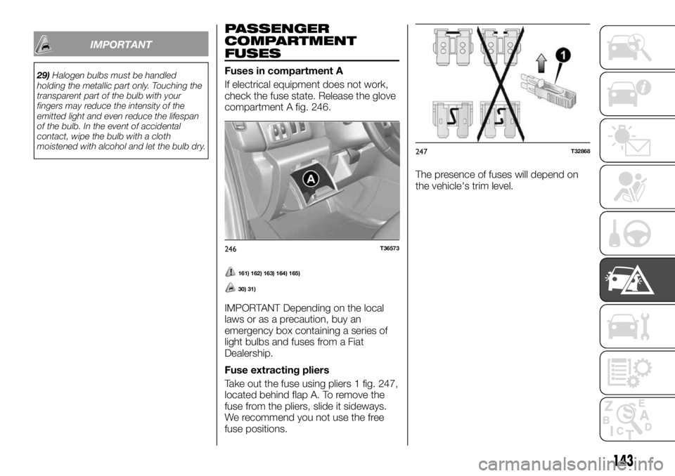 FIAT TALENTO 2017 Owner handbook (in English) IMPORTANT
29)Halogen bulbs must be handled
holding the metallic part only. Touching the
transparent part of the bulb with your
fingers may reduce the intensity of the
emitted light and even reduce the FIAT TALENTO 2017 Owner handbook (in English) IMPORTANT
29)Halogen bulbs must be handled
holding the metallic part only. Touching the
transparent part of the bulb with your
fingers may reduce the intensity of the
emitted light and even reduce the