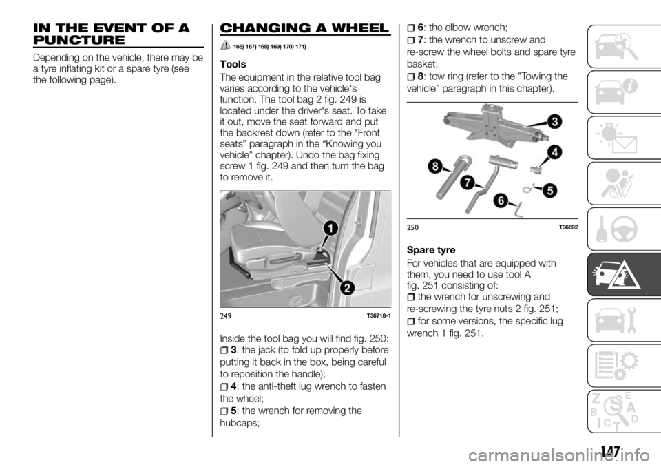FIAT TALENTO 2017 Owner handbook (in English) IN THE EVENT OF A
PUNCTURE
Depending on the vehicle, there may be
a tyre inflating kit or a spare tyre (see
the following page).
CHANGING A WHEEL
166) 167) 168) 169) 170) 171)
Tools
The equipment in t FIAT TALENTO 2017 Owner handbook (in English) IN THE EVENT OF A
PUNCTURE
Depending on the vehicle, there may be
a tyre inflating kit or a spare tyre (see
the following page).
CHANGING A WHEEL
166) 167) 168) 169) 170) 171)
Tools
The equipment in t