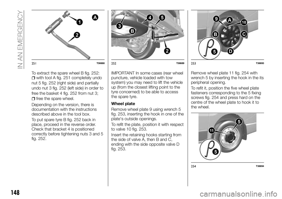 FIAT TALENTO 2017 Owner handbook (in English) To extract the spare wheel B fig. 252:with tool A fig. 251 completely undo
nut 5 fig. 252 (right side) and partially
undo nut 3 fig. 252 (left side) in order to
free the basket 4 fig. 252 from nut 3;
FIAT TALENTO 2017 Owner handbook (in English) To extract the spare wheel B fig. 252:with tool A fig. 251 completely undo
nut 5 fig. 252 (right side) and partially
undo nut 3 fig. 252 (left side) in order to
free the basket 4 fig. 252 from nut 3;