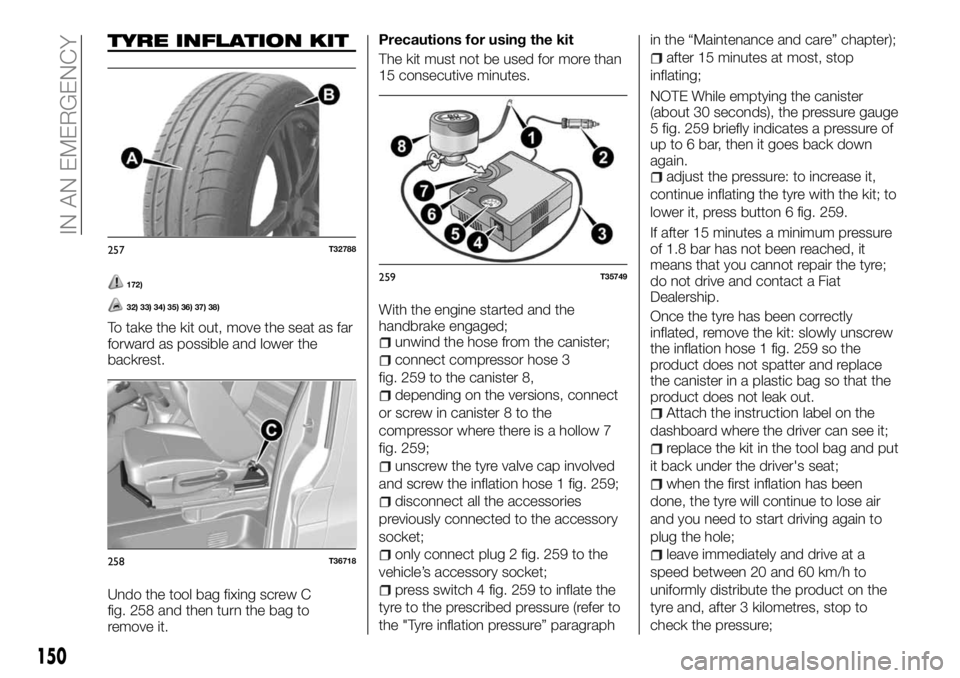FIAT TALENTO 2017 Owner handbook (in English) TYRE INFLATION KIT
172)
32) 33) 34) 35) 36) 37) 38)
To take the kit out, move the seat as far
forward as possible and lower the
backrest.
Undo the tool bag fixing screw C
fig. 258 and then turn the ba FIAT TALENTO 2017 Owner handbook (in English) TYRE INFLATION KIT
172)
32) 33) 34) 35) 36) 37) 38)
To take the kit out, move the seat as far
forward as possible and lower the
backrest.
Undo the tool bag fixing screw C
fig. 258 and then turn the ba