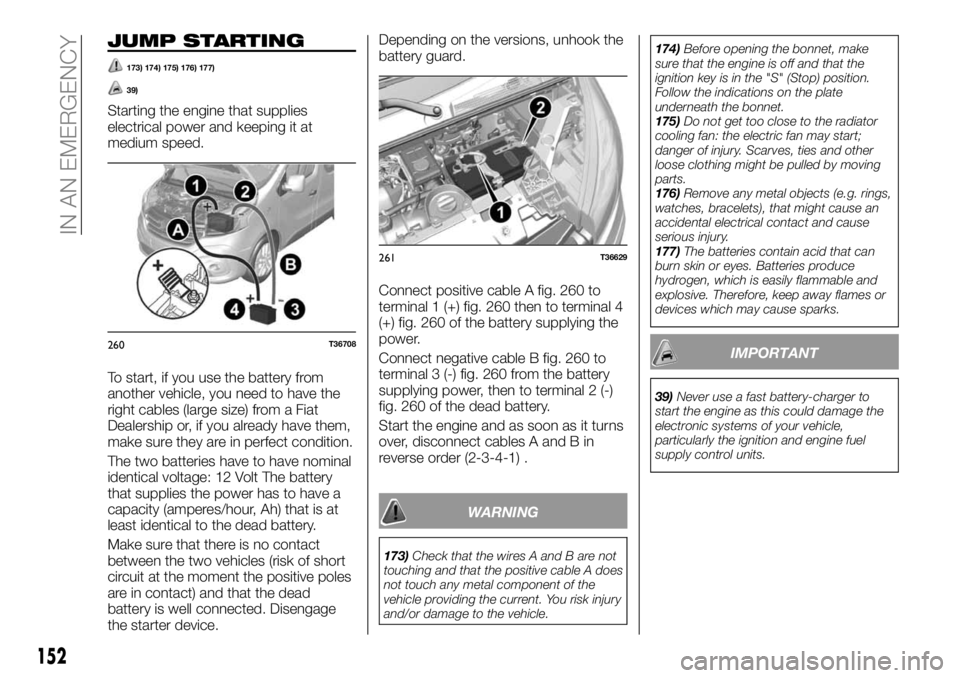 FIAT TALENTO 2017  Owner handbook (in English) JUMP STARTING
173) 174) 175) 176) 177)
39)
Starting the engine that supplies
electrical power and keeping it at
medium speed.
To start, if you use the battery from
another vehicle, you need to have th