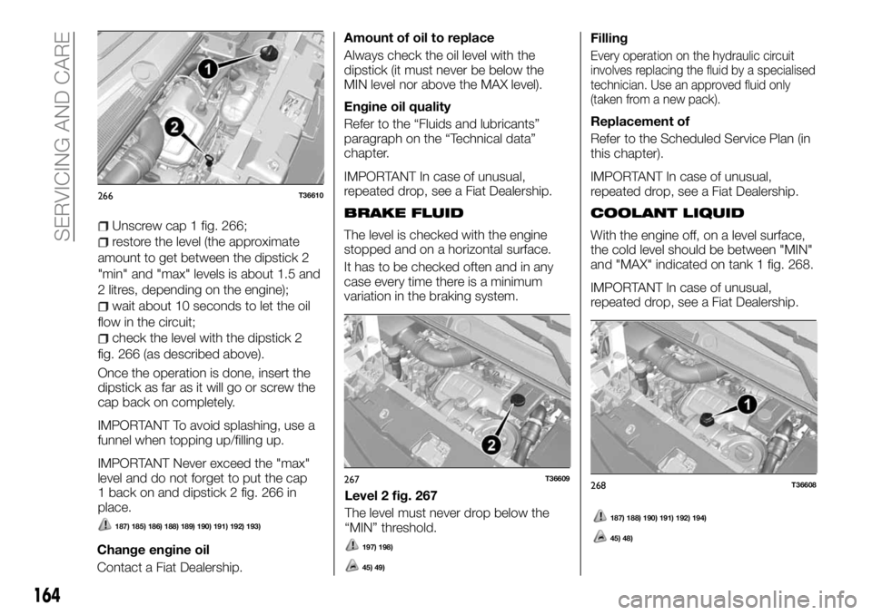 FIAT TALENTO 2017 Owner handbook (in English) Unscrew cap 1 fig. 266;
restore the level (the approximate
amount to get between the dipstick 2
"min" and "max" levels is about 1.5 and
2 litres, depending on the engine);
wait about 1 FIAT TALENTO 2017 Owner handbook (in English) Unscrew cap 1 fig. 266;
restore the level (the approximate
amount to get between the dipstick 2
"min" and "max" levels is about 1.5 and
2 litres, depending on the engine);
wait about 1
