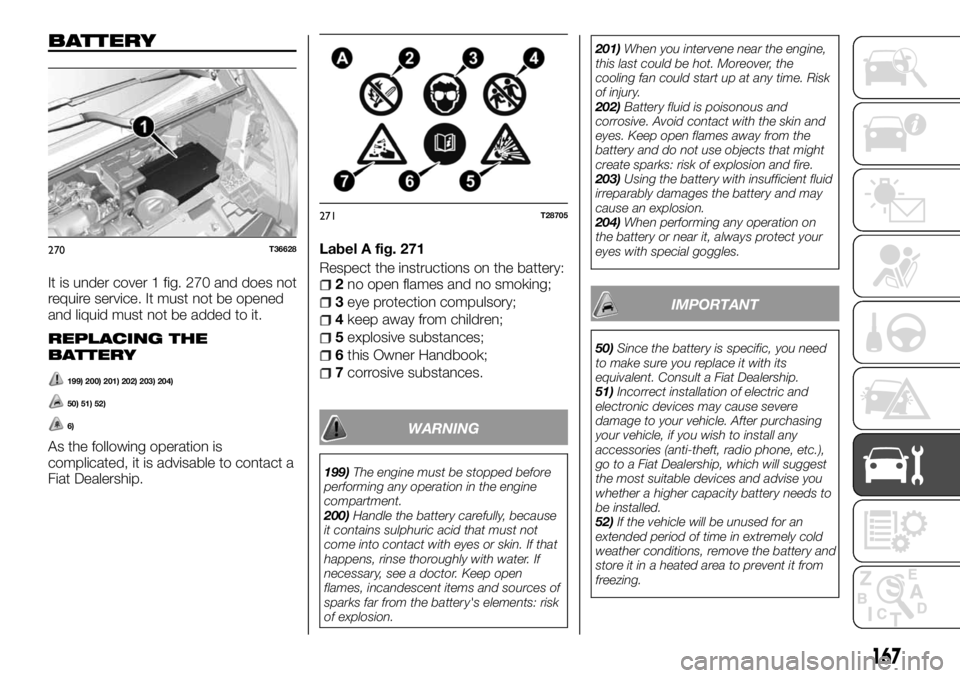 FIAT TALENTO 2017  Owner handbook (in English) BATTERY
It is under cover 1 fig. 270 and does not
require service. It must not be opened
and liquid must not be added to it.
REPLACING THE
BATTERY
199) 200) 201) 202) 203) 204)
50) 51) 52)
6)
As the f