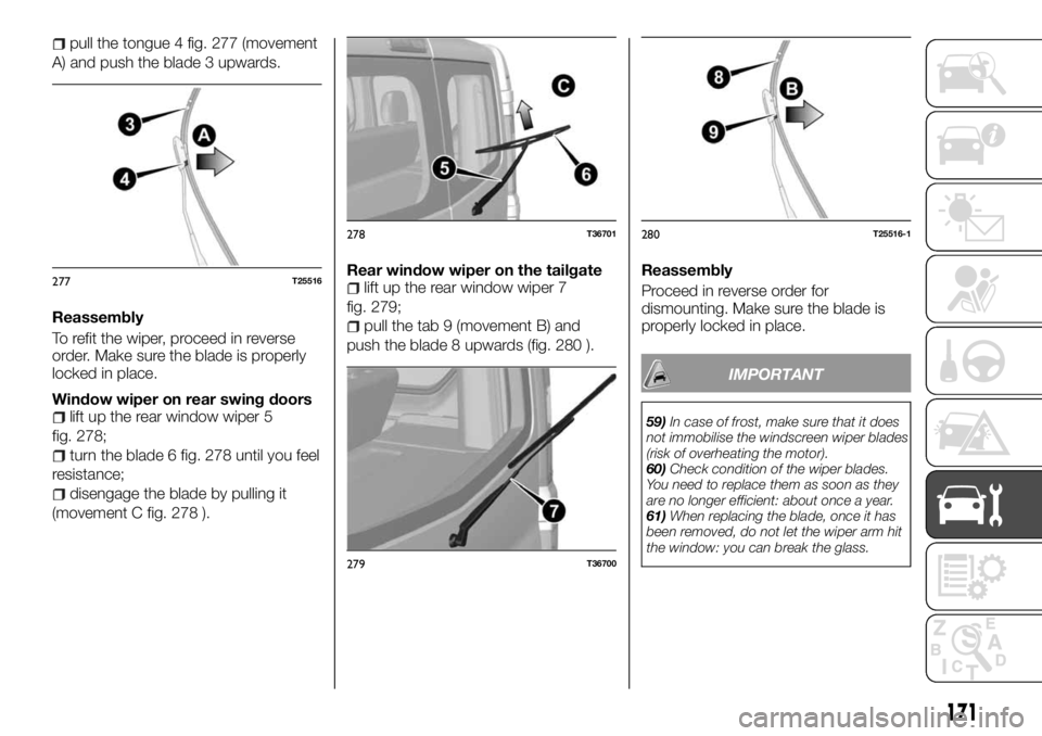 FIAT TALENTO 2017 Owner handbook (in English) pull the tongue 4 fig. 277 (movement
A) and push the blade 3 upwards.
Reassembly
To refit the wiper, proceed in reverse
order. Make sure the blade is properly
locked in place.
Window wiper on rear swi FIAT TALENTO 2017 Owner handbook (in English) pull the tongue 4 fig. 277 (movement
A) and push the blade 3 upwards.
Reassembly
To refit the wiper, proceed in reverse
order. Make sure the blade is properly
locked in place.
Window wiper on rear swi