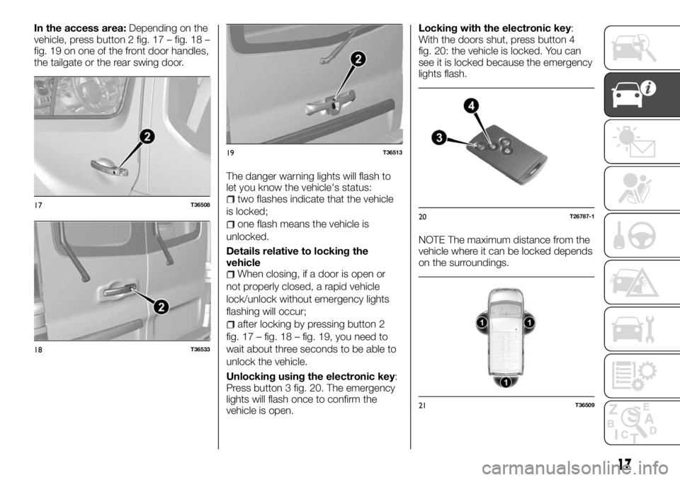 FIAT TALENTO 2017 Owner handbook (in English) In the access area:Depending on the
vehicle, press button 2 fig. 17 – fig. 18 –
fig. 19 on one of the front door handles,
the tailgate or the rear swing door.
The danger warning lights will flash FIAT TALENTO 2017 Owner handbook (in English) In the access area:Depending on the
vehicle, press button 2 fig. 17 – fig. 18 –
fig. 19 on one of the front door handles,
the tailgate or the rear swing door.
The danger warning lights will flash