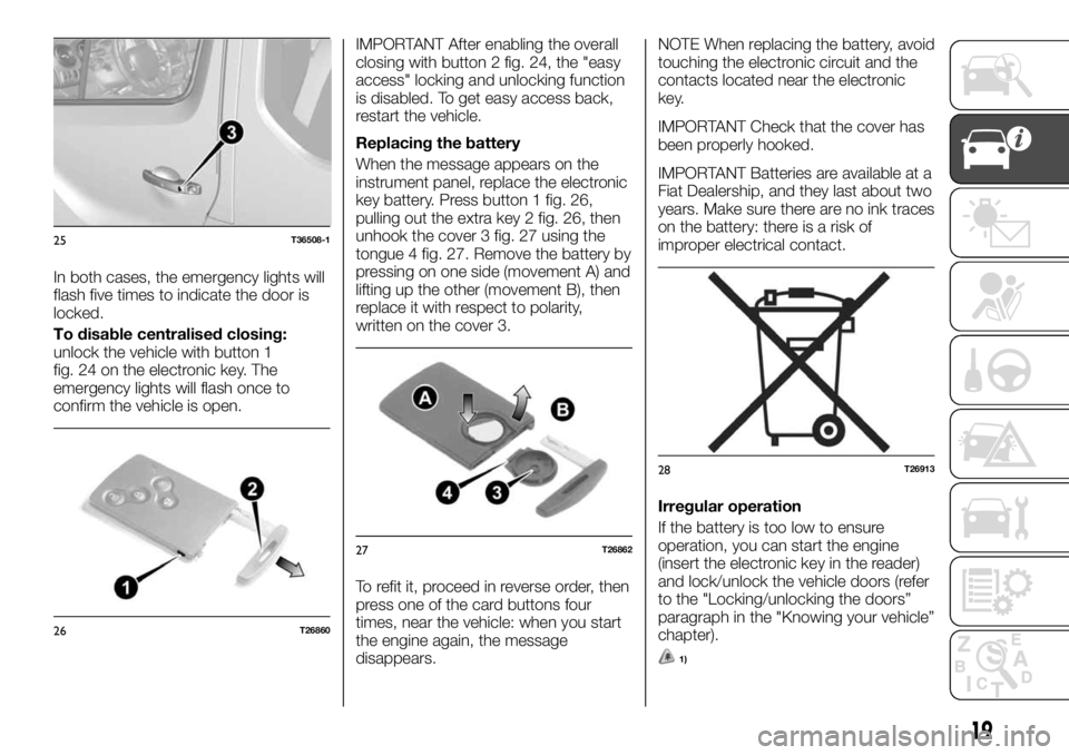 FIAT TALENTO 2017 Owner handbook (in English) In both cases, the emergency lights will
flash five times to indicate the door is
locked.
To disable centralised closing:
unlock the vehicle with button 1
fig. 24 on the electronic key. The
emergency FIAT TALENTO 2017 Owner handbook (in English) In both cases, the emergency lights will
flash five times to indicate the door is
locked.
To disable centralised closing:
unlock the vehicle with button 1
fig. 24 on the electronic key. The
emergency