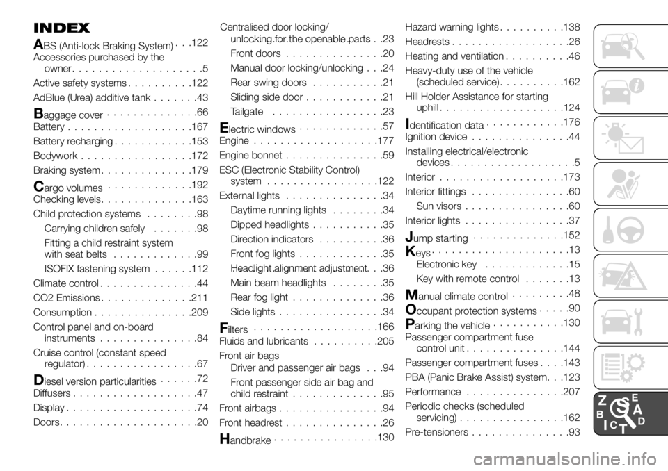 FIAT TALENTO 2017 Owner handbook (in English) INDEX
ABS (Anti-lock Braking System). . .122
Accessories purchased by the
owner....................5
Active safety systems..........122
AdBlue (Urea) additive tank.......43
Baggage cover.............. FIAT TALENTO 2017 Owner handbook (in English) INDEX
ABS (Anti-lock Braking System). . .122
Accessories purchased by the
owner....................5
Active safety systems..........122
AdBlue (Urea) additive tank.......43
Baggage cover..............