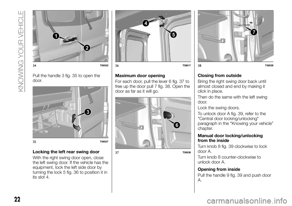 FIAT TALENTO 2017 Owner handbook (in English) Pull the handle 3 fig. 35 to open the
door.
Locking the left rear swing door
With the right swing door open, close
the left swing door. If the vehicle has the
equipment, lock the left side door by
tur FIAT TALENTO 2017 Owner handbook (in English) Pull the handle 3 fig. 35 to open the
door.
Locking the left rear swing door
With the right swing door open, close
the left swing door. If the vehicle has the
equipment, lock the left side door by
tur