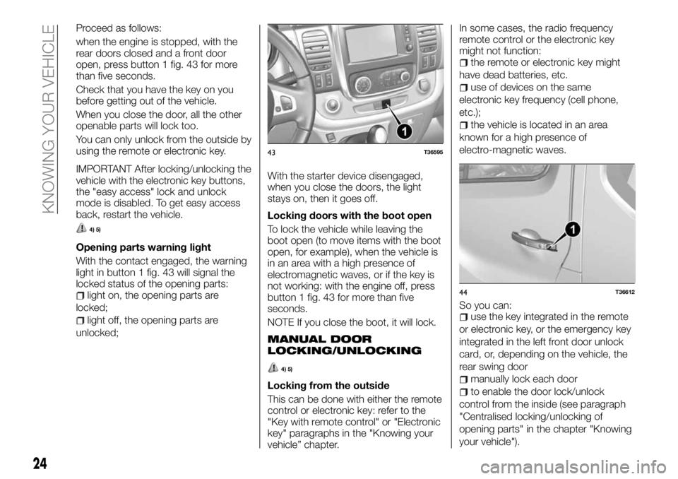 FIAT TALENTO 2017 Owner handbook (in English) Proceed as follows:
when the engine is stopped, with the
rear doors closed and a front door
open, press button 1 fig. 43 for more
than five seconds.
Check that you have the key on you
before getting o FIAT TALENTO 2017 Owner handbook (in English) Proceed as follows:
when the engine is stopped, with the
rear doors closed and a front door
open, press button 1 fig. 43 for more
than five seconds.
Check that you have the key on you
before getting o