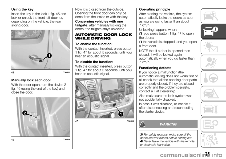 FIAT TALENTO 2017 Owner handbook (in English) Using the key
Insert the key in the lock 1 fig. 45 and
lock or unlock the front left door, or,
depending on the vehicle, the rear
sliding door.
Manually lock each door
With the door open, turn the dev FIAT TALENTO 2017 Owner handbook (in English) Using the key
Insert the key in the lock 1 fig. 45 and
lock or unlock the front left door, or,
depending on the vehicle, the rear
sliding door.
Manually lock each door
With the door open, turn the dev