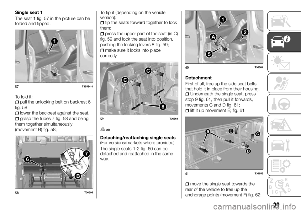 FIAT TALENTO 2017 Owner handbook (in English) Single seat 1
The seat 1 fig. 57 in the picture can be
folded and tipped.
To fold it:
pull the unlocking belt on backrest 6
fig. 58
lower the backrest against the seat.
grasp the tubes 7 fig. 58 and b FIAT TALENTO 2017 Owner handbook (in English) Single seat 1
The seat 1 fig. 57 in the picture can be
folded and tipped.
To fold it:
pull the unlocking belt on backrest 6
fig. 58
lower the backrest against the seat.
grasp the tubes 7 fig. 58 and b
