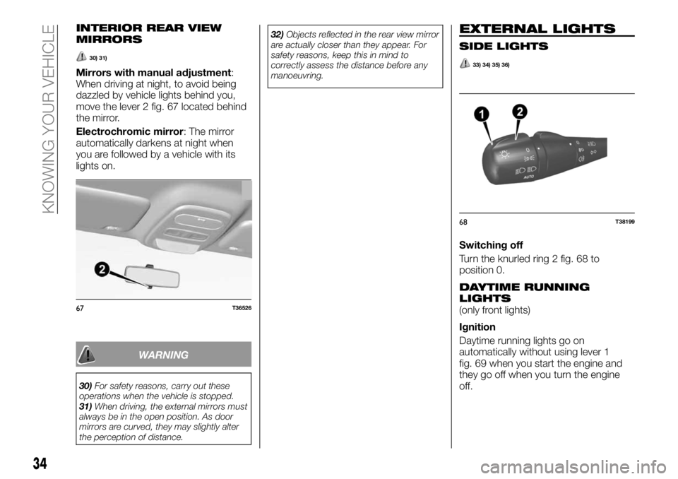 FIAT TALENTO 2017 Owner handbook (in English) INTERIOR REAR VIEW
MIRRORS
30) 31)
Mirrors with manual adjustment:
When driving at night, to avoid being
dazzled by vehicle lights behind you,
move the lever 2 fig. 67 located behind
the mirror.
Elect FIAT TALENTO 2017 Owner handbook (in English) INTERIOR REAR VIEW
MIRRORS
30) 31)
Mirrors with manual adjustment:
When driving at night, to avoid being
dazzled by vehicle lights behind you,
move the lever 2 fig. 67 located behind
the mirror.
Elect