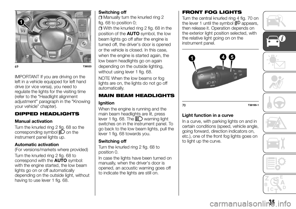 FIAT TALENTO 2017 Owner handbook (in English) IMPORTANT If you are driving on the
left in a vehicle equipped for left hand
drive (or vice versa), you need to
regulate the lights for the visiting time
(refer to the "Headlight alignment
adjustm FIAT TALENTO 2017 Owner handbook (in English) IMPORTANT If you are driving on the
left in a vehicle equipped for left hand
drive (or vice versa), you need to
regulate the lights for the visiting time
(refer to the "Headlight alignment
adjustm