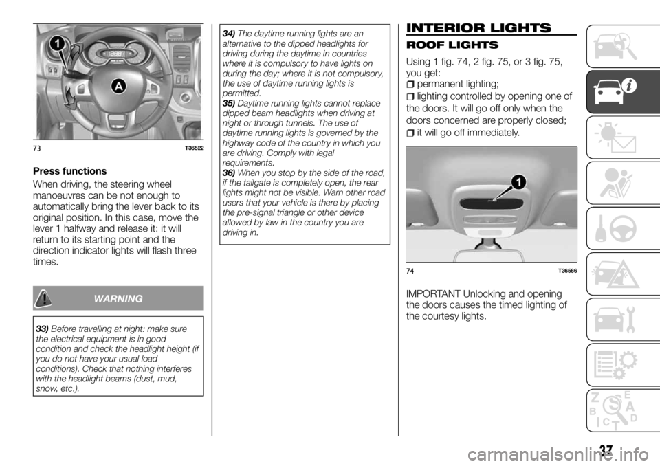 FIAT TALENTO 2017 Owner handbook (in English) Press functions
When driving, the steering wheel
manoeuvres can be not enough to
automatically bring the lever back to its
original position. In this case, move the
lever 1 halfway and release it: it FIAT TALENTO 2017 Owner handbook (in English) Press functions
When driving, the steering wheel
manoeuvres can be not enough to
automatically bring the lever back to its
original position. In this case, move the
lever 1 halfway and release it: it