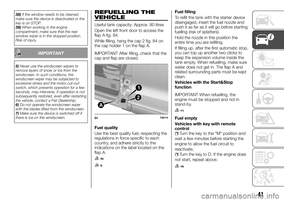 FIAT TALENTO 2017  Owner handbook (in English) 38)If the window needs to be cleaned,
make sure the device is deactivated or the
key is on STOP.
39)When working in the engine
compartment, make sure that the rear
window wiper is in the stopped posit