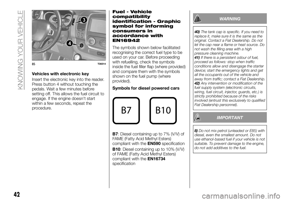 FIAT TALENTO 2017 Owner handbook (in English) Vehicles with electronic key
Insert the electronic key into the reader.
Press button 4 without touching the
pedals. Wait a few minutes before
setting off. This allows the fuel circuit to
engage. If th FIAT TALENTO 2017 Owner handbook (in English) Vehicles with electronic key
Insert the electronic key into the reader.
Press button 4 without touching the
pedals. Wait a few minutes before
setting off. This allows the fuel circuit to
engage. If th