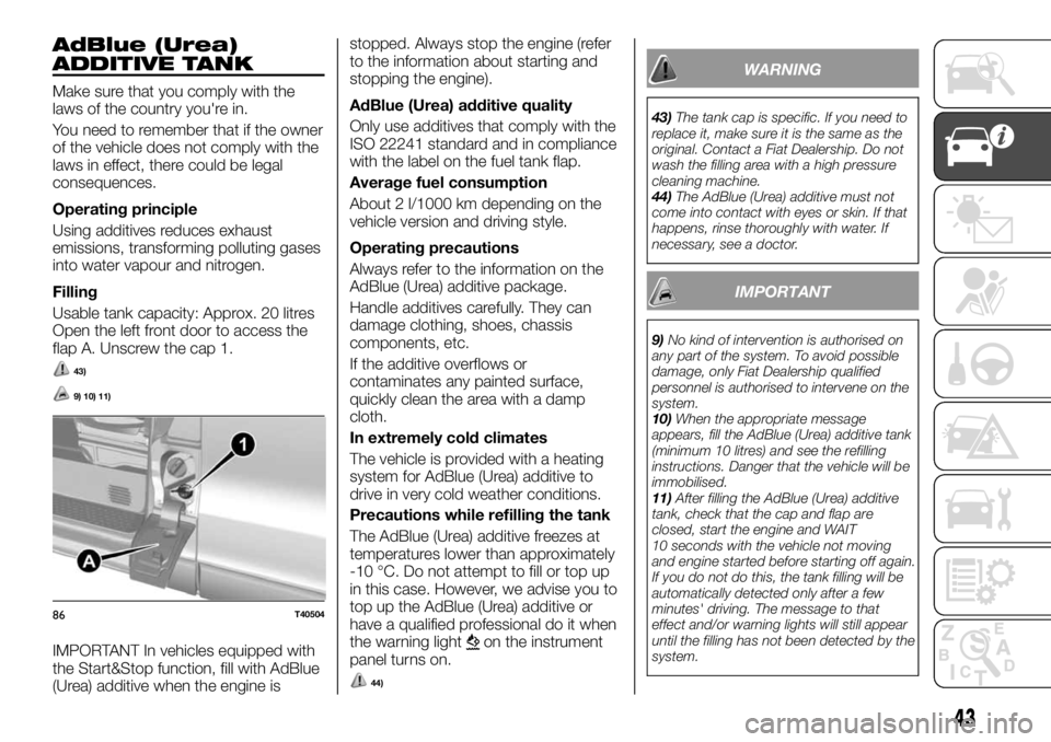 FIAT TALENTO 2017  Owner handbook (in English) AdBlue (Urea)
ADDITIVE TANK
Make sure that you comply with the
laws of the country you're in.
You need to remember that if the owner
of the vehicle does not comply with the
laws in effect, there c
