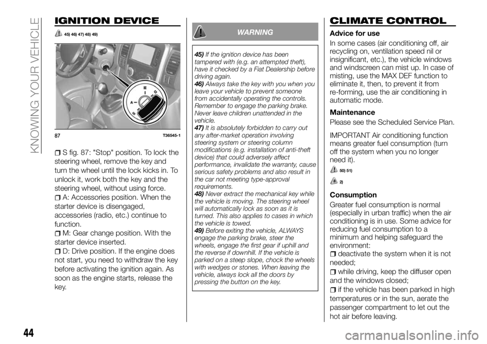 FIAT TALENTO 2017  Owner handbook (in English) IGNITION DEVICE
45) 46) 47) 48) 49)
S fig. 87: "Stop" position. To lock the
steering wheel, remove the key and
turn the wheel until the lock kicks in. To
unlock it, work both the key and the
s