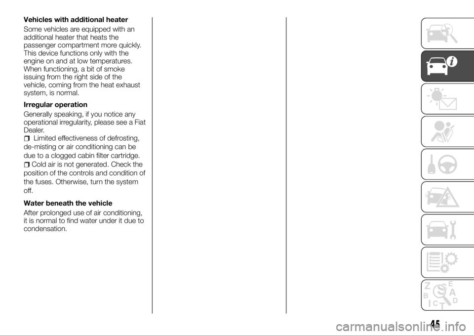 FIAT TALENTO 2017 Owner handbook (in English) Vehicles with additional heater
Some vehicles are equipped with an
additional heater that heats the
passenger compartment more quickly.
This device functions only with the
engine on and at low tempera FIAT TALENTO 2017 Owner handbook (in English) Vehicles with additional heater
Some vehicles are equipped with an
additional heater that heats the
passenger compartment more quickly.
This device functions only with the
engine on and at low tempera