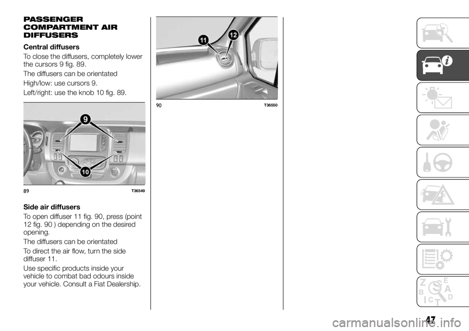 FIAT TALENTO 2017 Owner handbook (in English) PASSENGER
COMPARTMENT AIR
DIFFUSERS
Central diffusers
To close the diffusers, completely lower
the cursors 9 fig. 89.
The diffusers can be orientated
High/low: use cursors 9.
Left/right: use the knob FIAT TALENTO 2017 Owner handbook (in English) PASSENGER
COMPARTMENT AIR
DIFFUSERS
Central diffusers
To close the diffusers, completely lower
the cursors 9 fig. 89.
The diffusers can be orientated
High/low: use cursors 9.
Left/right: use the knob