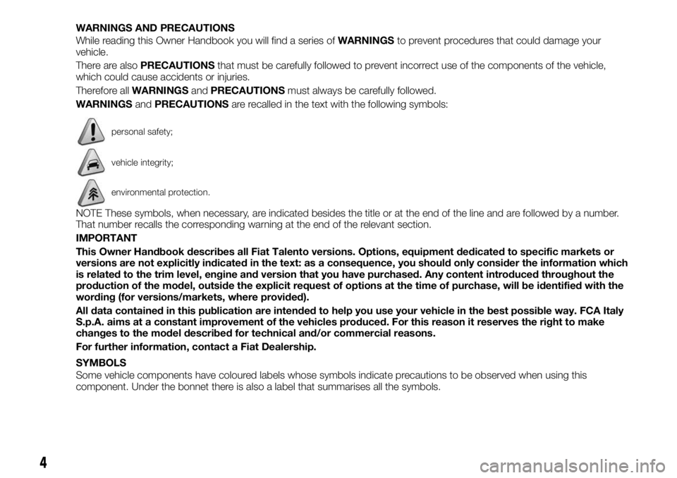FIAT TALENTO 2017 Owner handbook (in English) WARNINGS AND PRECAUTIONS
While reading this Owner Handbook you will find a series ofWARNINGSto prevent procedures that could damage your
vehicle.
There are alsoPRECAUTIONSthat must be carefully follow FIAT TALENTO 2017 Owner handbook (in English) WARNINGS AND PRECAUTIONS
While reading this Owner Handbook you will find a series ofWARNINGSto prevent procedures that could damage your
vehicle.
There are alsoPRECAUTIONSthat must be carefully follow
