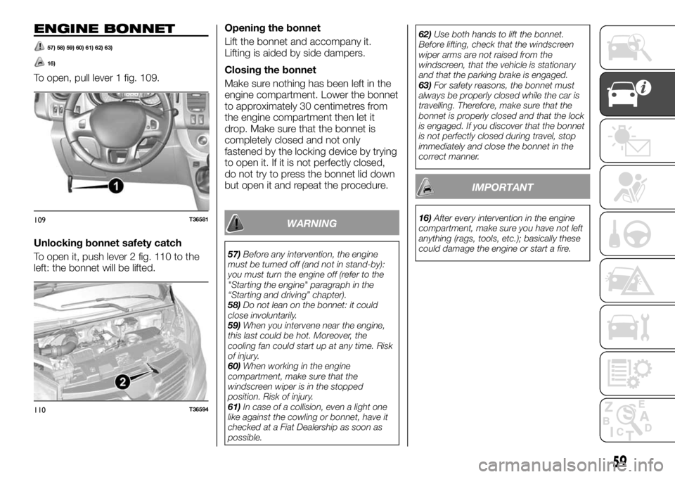 FIAT TALENTO 2017 Owner handbook (in English) ENGINE BONNET
57) 58) 59) 60) 61) 62) 63)
16)
To open, pull lever 1 fig. 109.
Unlocking bonnet safety catch
To open it, push lever 2 fig. 110 to the
left: the bonnet will be lifted.Opening the bonnet
FIAT TALENTO 2017 Owner handbook (in English) ENGINE BONNET
57) 58) 59) 60) 61) 62) 63)
16)
To open, pull lever 1 fig. 109.
Unlocking bonnet safety catch
To open it, push lever 2 fig. 110 to the
left: the bonnet will be lifted.Opening the bonnet
